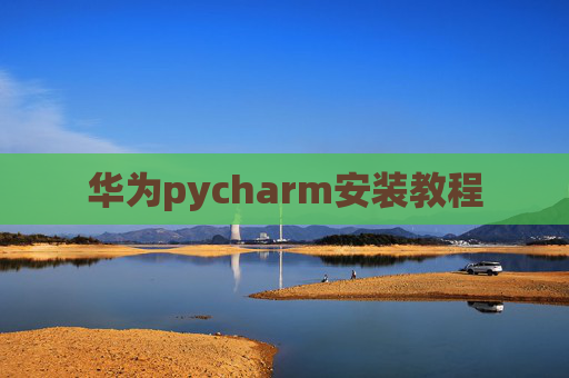华为pycharm安装教程 华为pycharm安装教程